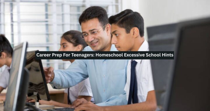 Career Prep For Teenagers: Homeschool Excessive School Hints