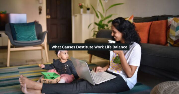 What Causes Destitute Work Life Balance?